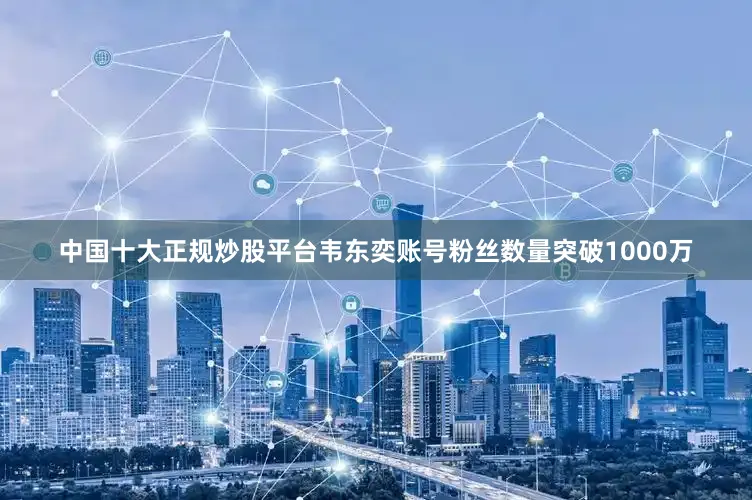 中国十大正规炒股平台韦东奕账号粉丝数量突破1000万