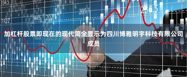 加杠杆股票即现在的现代简全显示为四川博雅明宇科技有限公司成员