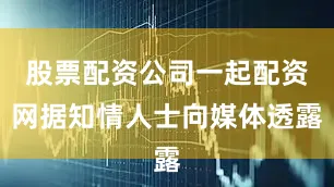 股票配资公司一起配资网据知情人士向媒体透露