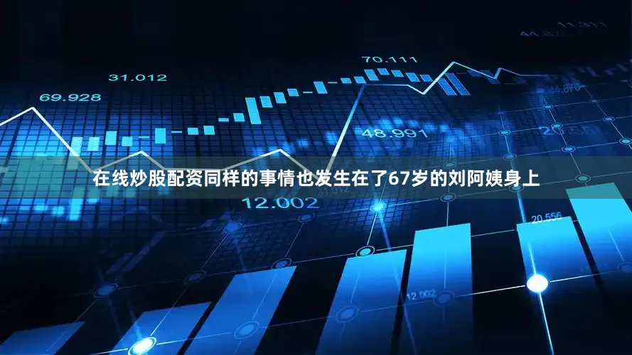 在线炒股配资同样的事情也发生在了67岁的刘阿姨身上