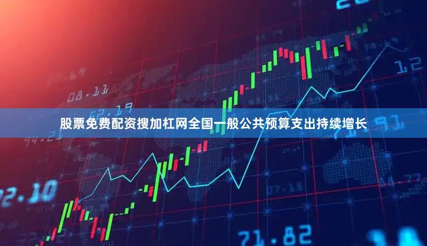 股票免费配资搜加杠网全国一般公共预算支出持续增长