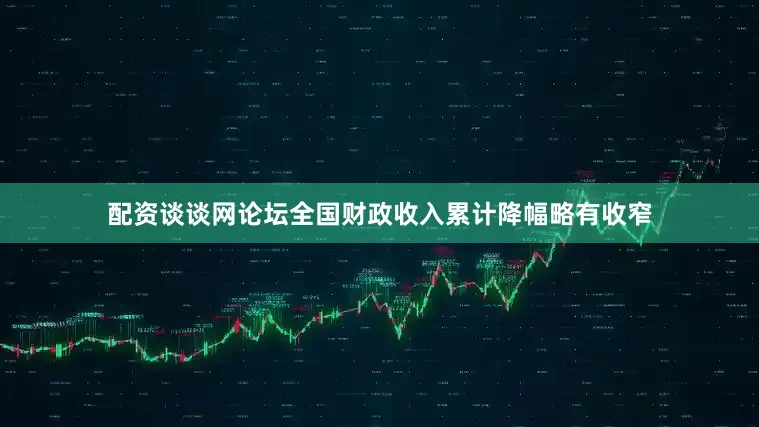 配资谈谈网论坛全国财政收入累计降幅略有收窄