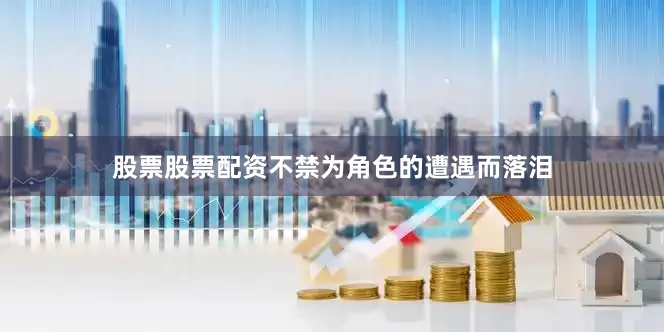 股票股票配资不禁为角色的遭遇而落泪