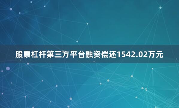 股票杠杆第三方平台融资偿还1542.02万元