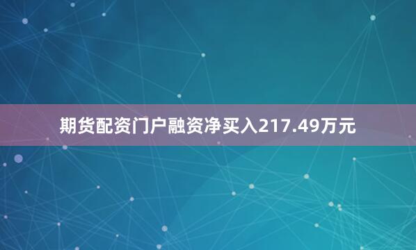 期货配资门户融资净买入217.49万元