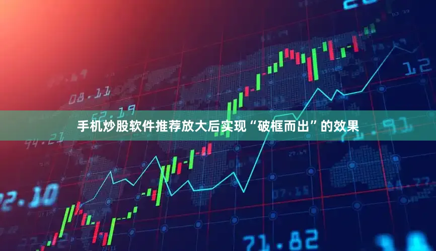 手机炒股软件推荐放大后实现“破框而出”的效果